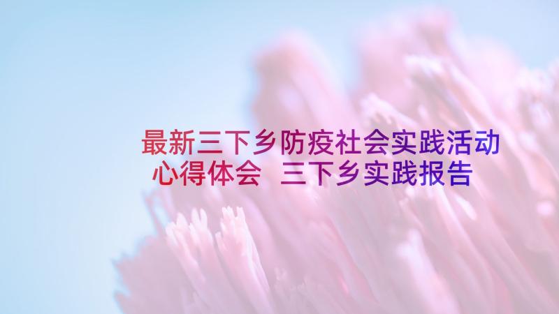 最新三下乡防疫社会实践活动心得体会 三下乡实践报告(模板8篇)