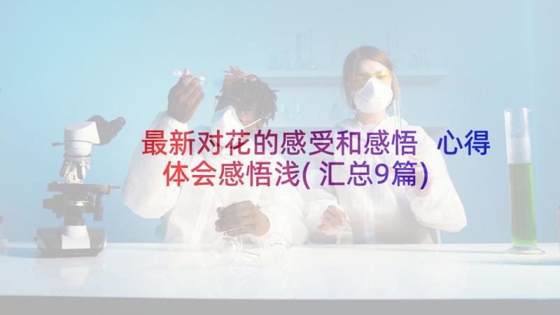 最新对花的感受和感悟 心得体会感悟浅(汇总9篇)