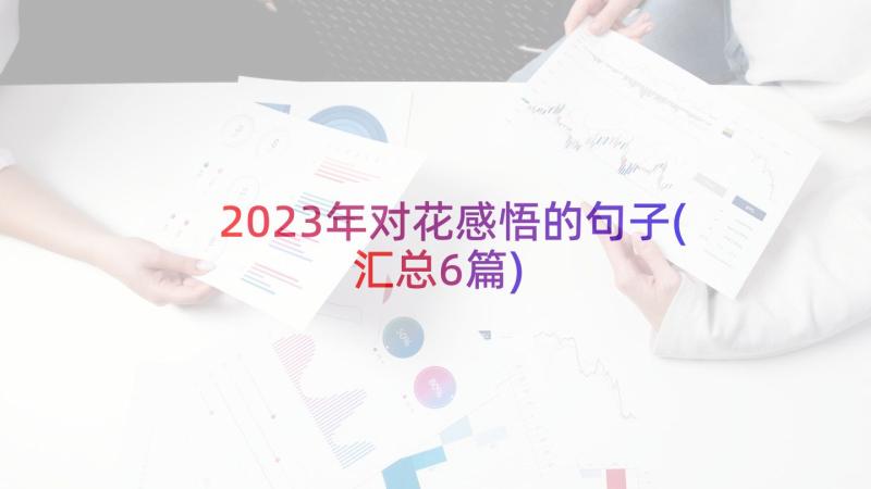 2023年对花感悟的句子(汇总6篇)