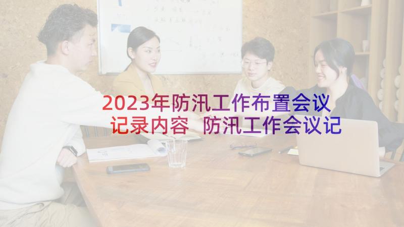 2023年防汛工作布置会议记录内容 防汛工作会议记录防汛工作会议记录(通用5篇)