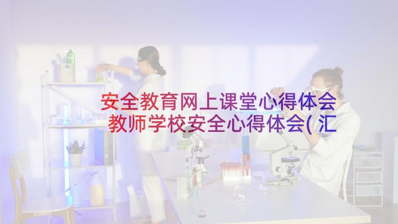 安全教育网上课堂心得体会 教师学校安全心得体会(汇总8篇)