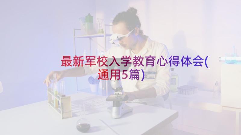 最新军校入学教育心得体会(通用5篇)