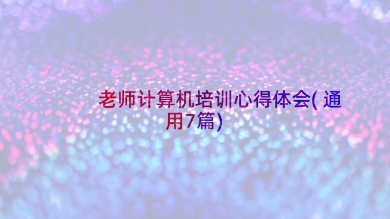 老师计算机培训心得体会(通用7篇)