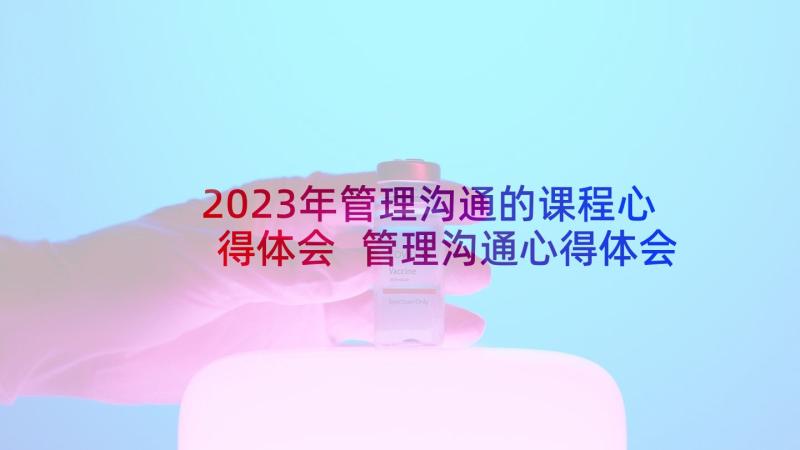 2023年管理沟通的课程心得体会 管理沟通心得体会(优秀9篇)