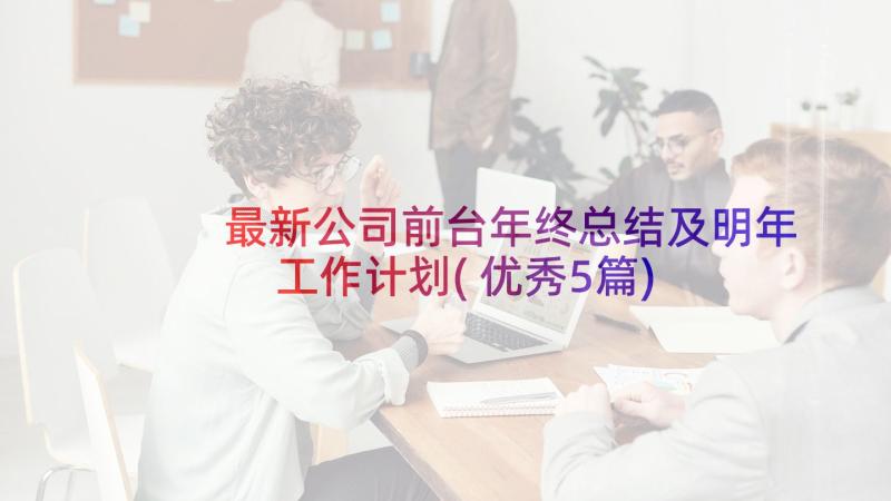 最新公司前台年终总结及明年工作计划(优秀5篇)