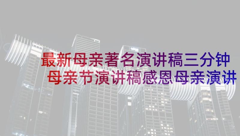 最新母亲著名演讲稿三分钟 母亲节演讲稿感恩母亲演讲稿(汇总5篇)