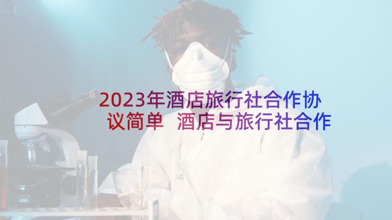 2023年酒店旅行社合作协议简单 酒店与旅行社合作协议书(汇总5篇)