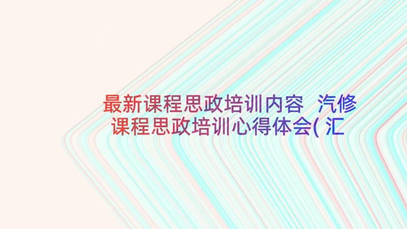 最新课程思政培训内容 汽修课程思政培训心得体会(汇总5篇)