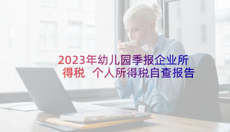 2023年幼儿园季报企业所得税 个人所得税自查报告(模板5篇)