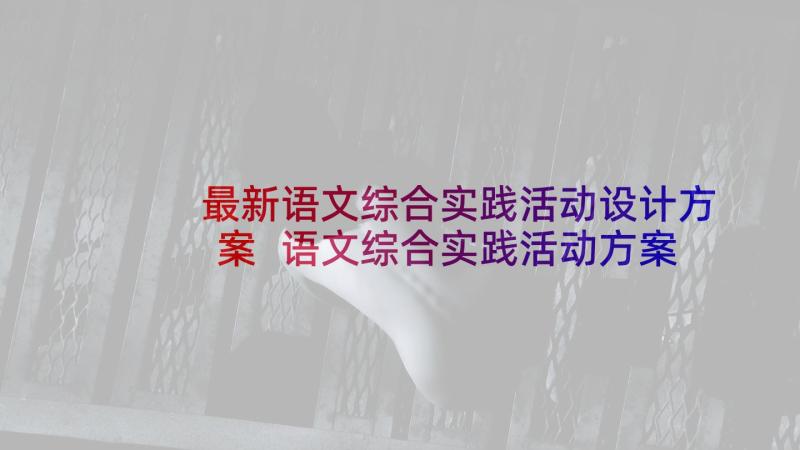 最新语文综合实践活动设计方案 语文综合实践活动方案(精选9篇)