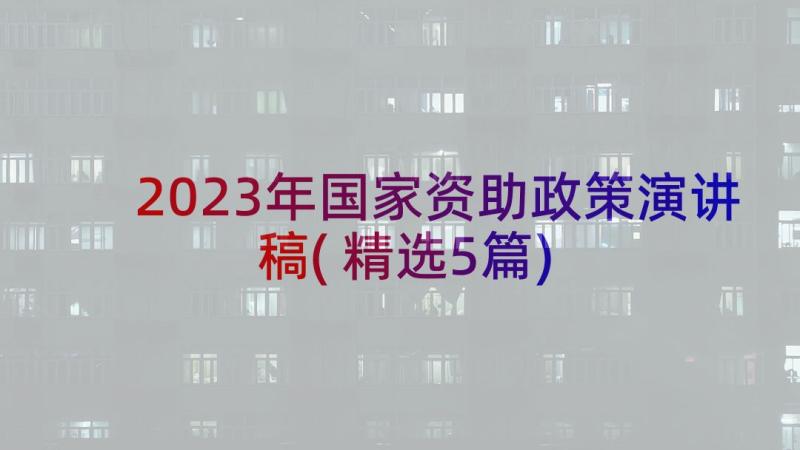 2023年国家资助政策演讲稿(精选5篇)