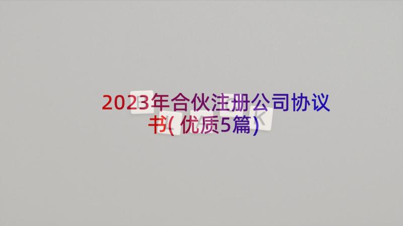 2023年合伙注册公司协议书(优质5篇)