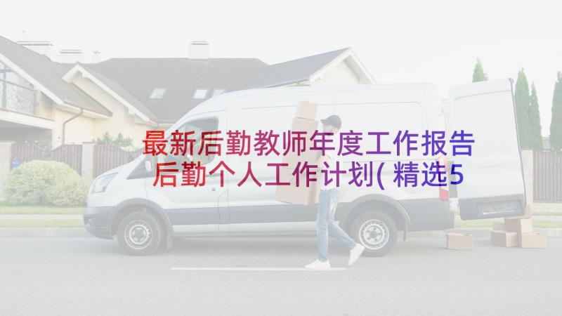 最新后勤教师年度工作报告 后勤个人工作计划(精选5篇)