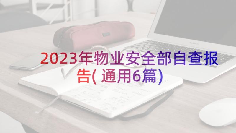 2023年物业安全部自查报告(通用6篇)