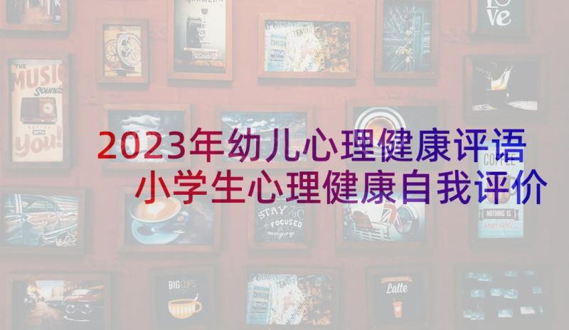 2023年幼儿心理健康评语 小学生心理健康自我评价(优质9篇)