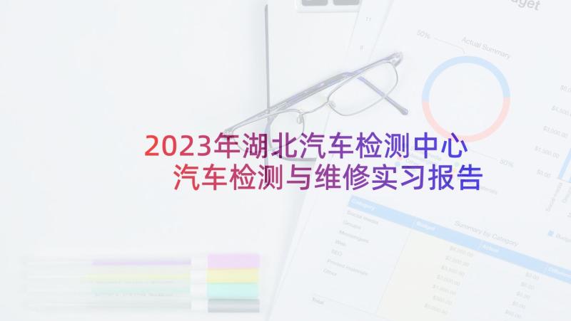 2023年湖北汽车检测中心 汽车检测与维修实习报告(模板5篇)