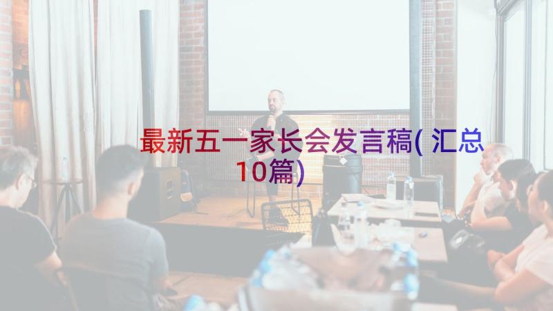 最新五一家长会发言稿(汇总10篇)