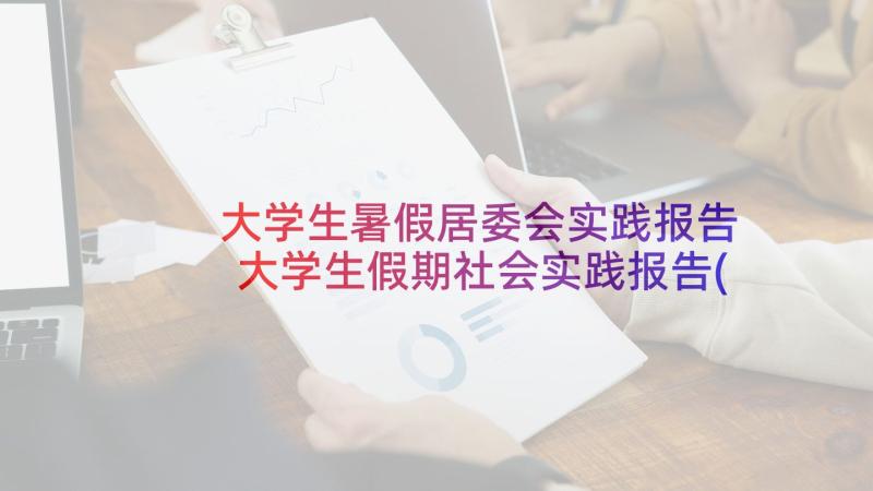 大学生暑假居委会实践报告 大学生假期社会实践报告(优质7篇)