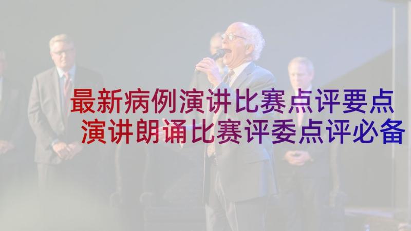 最新病例演讲比赛点评要点 演讲朗诵比赛评委点评必备(精选5篇)