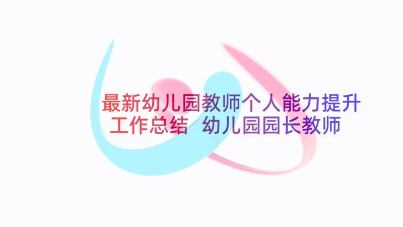 最新幼儿园教师个人能力提升工作总结 幼儿园园长教师能力提升培训心得体会(汇总5篇)