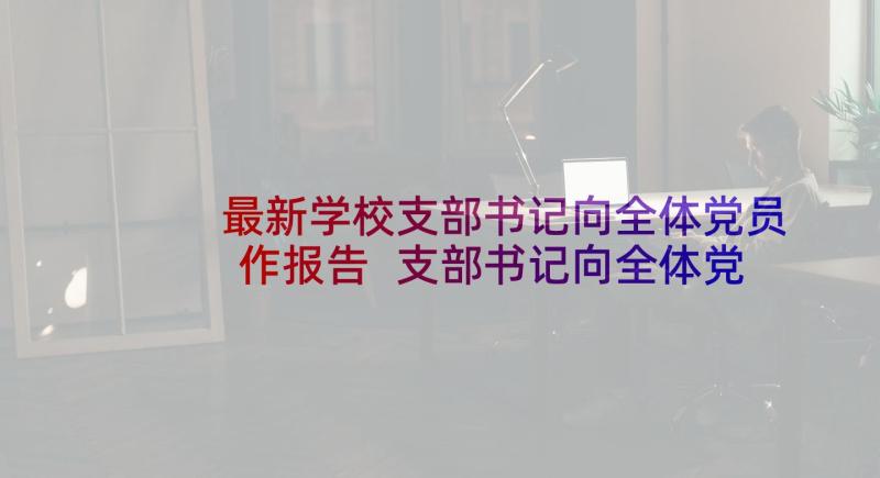 最新学校支部书记向全体党员作报告 支部书记向全体党员述职报告(大全5篇)