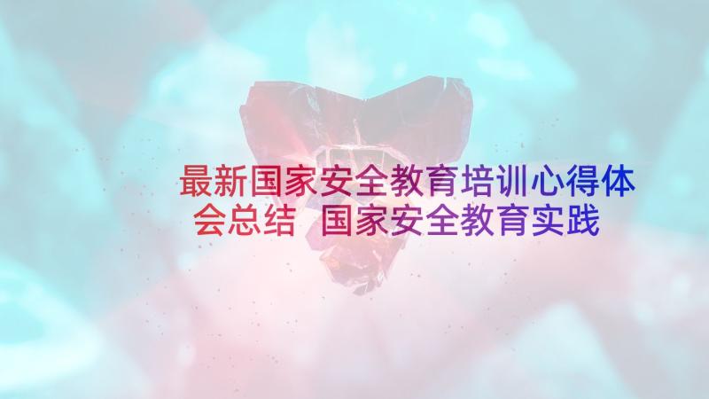 最新国家安全教育培训心得体会总结 国家安全教育实践心得体会(优质5篇)