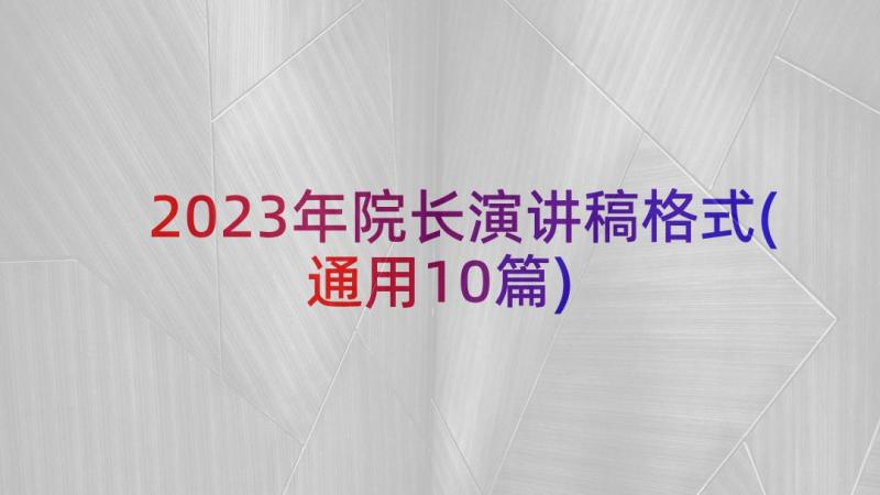 2023年院长演讲稿格式(通用10篇)