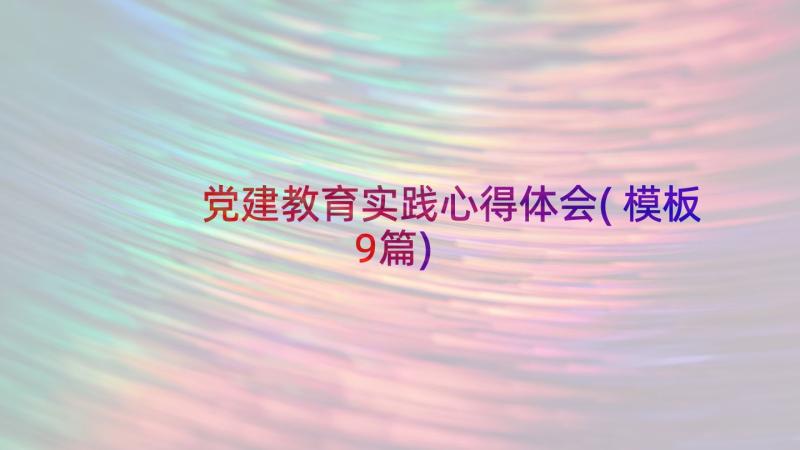 党建教育实践心得体会(模板9篇)