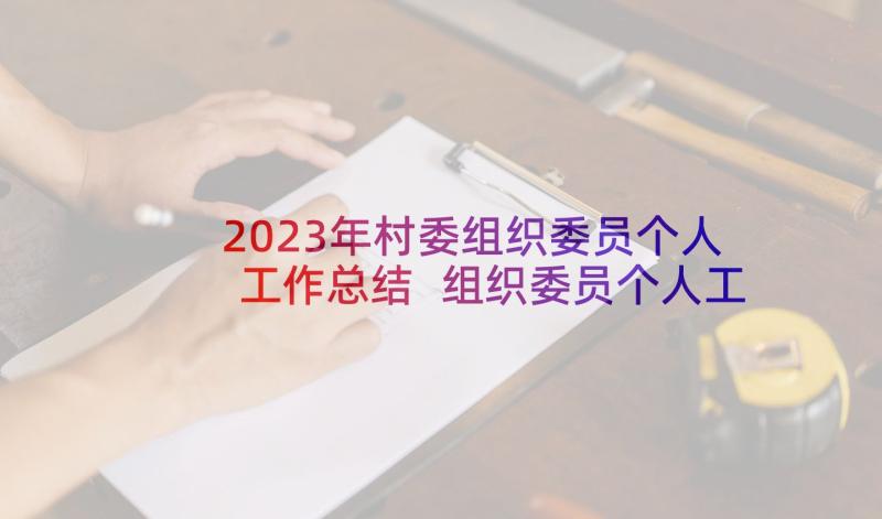 2023年村委组织委员个人工作总结 组织委员个人工作总结(汇总7篇)