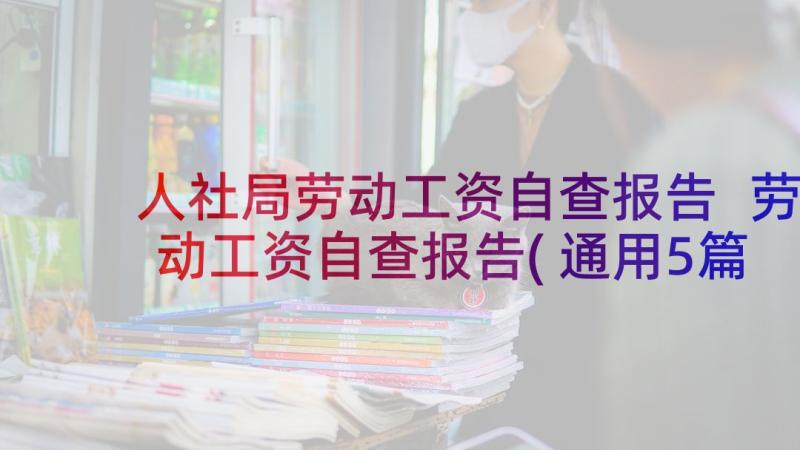 人社局劳动工资自查报告 劳动工资自查报告(通用5篇)