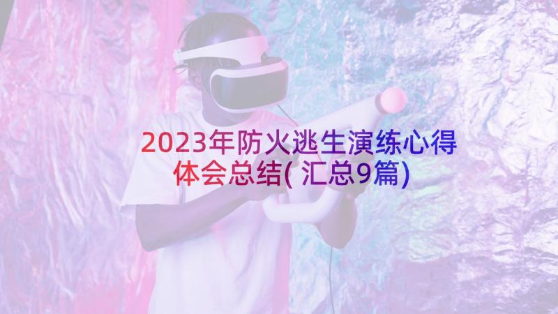 2023年防火逃生演练心得体会总结(汇总9篇)