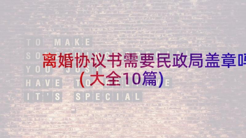 离婚协议书需要民政局盖章吗(大全10篇)