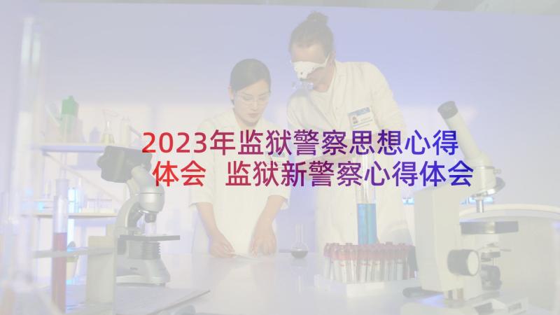 2023年监狱警察思想心得体会 监狱新警察心得体会(汇总5篇)