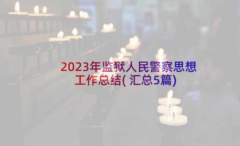 2023年监狱人民警察思想工作总结(汇总5篇)