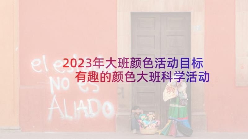 2023年大班颜色活动目标 有趣的颜色大班科学活动教案(优秀5篇)