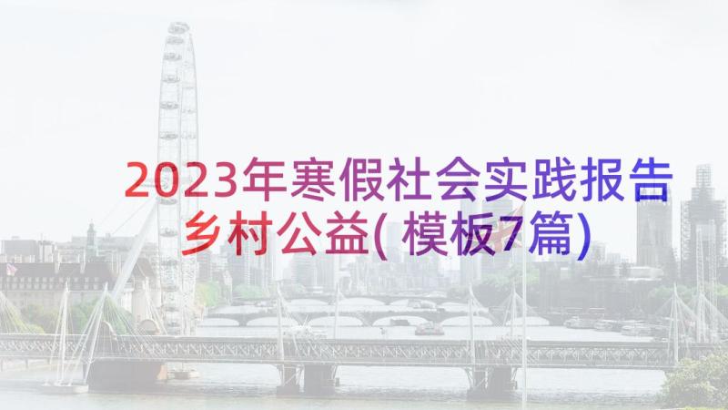 2023年寒假社会实践报告乡村公益(模板7篇)