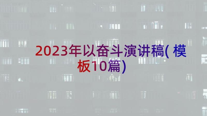 2023年以奋斗演讲稿(模板10篇)