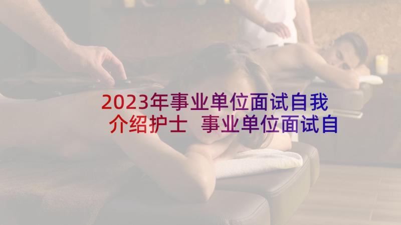 2023年事业单位面试自我介绍护士 事业单位面试自我介绍面试(优质6篇)