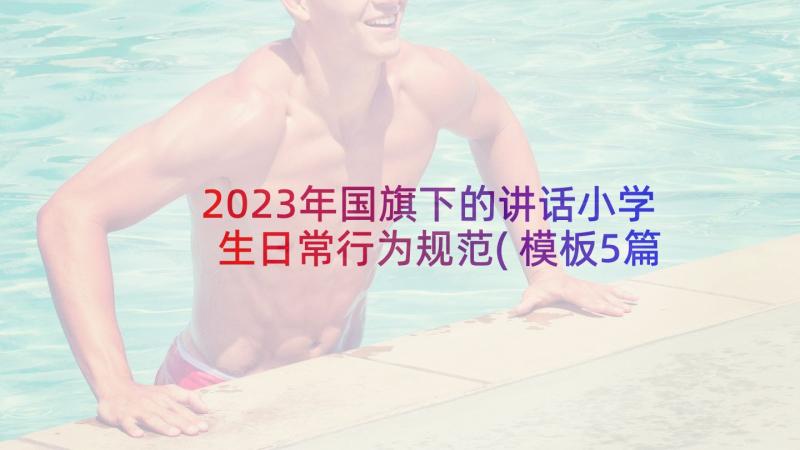 2023年国旗下的讲话小学生日常行为规范(模板5篇)