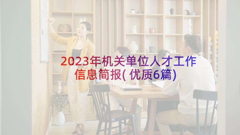 2023年机关单位人才工作信息简报(优质6篇)