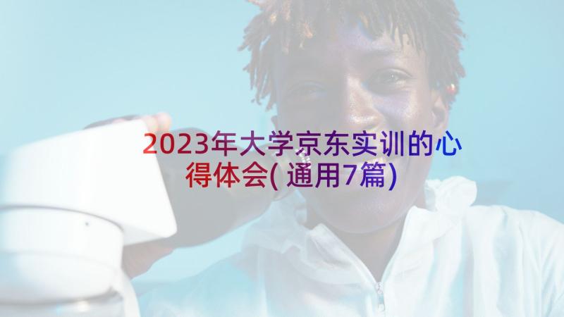 2023年大学京东实训的心得体会(通用7篇)