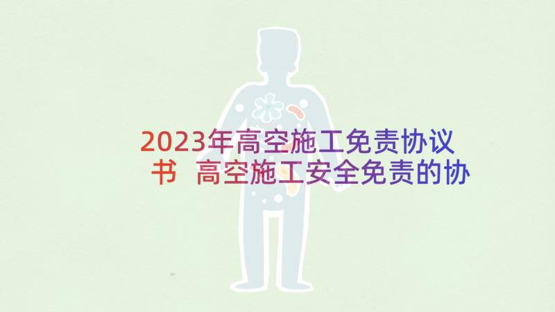 2023年高空施工免责协议书 高空施工安全免责的协议书(实用5篇)