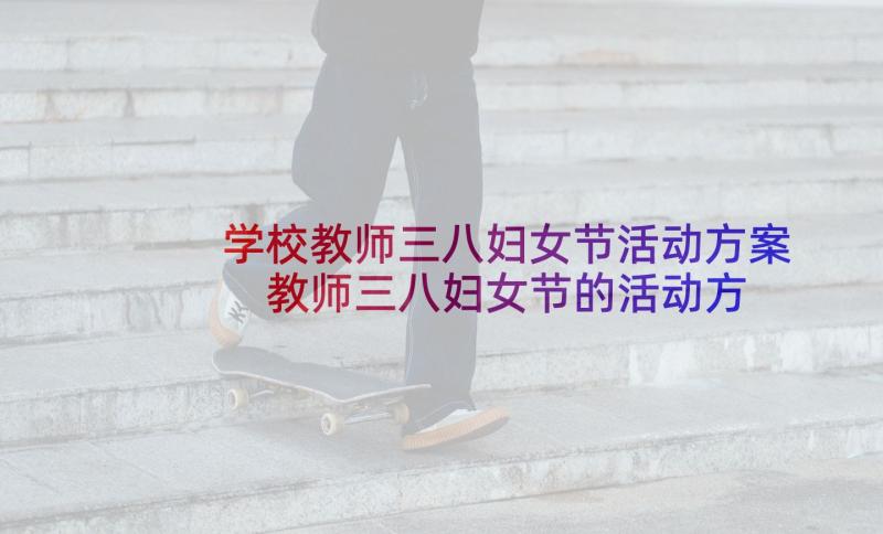 学校教师三八妇女节活动方案 教师三八妇女节的活动方案(大全6篇)