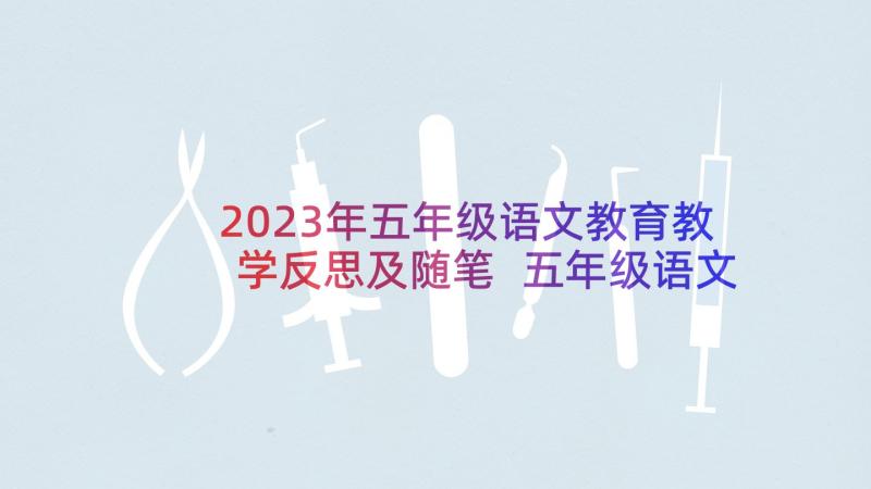 2023年五年级语文教育教学反思及随笔 五年级语文教学反思(大全5篇)