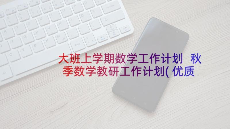 大班上学期数学工作计划 秋季数学教研工作计划(优质7篇)