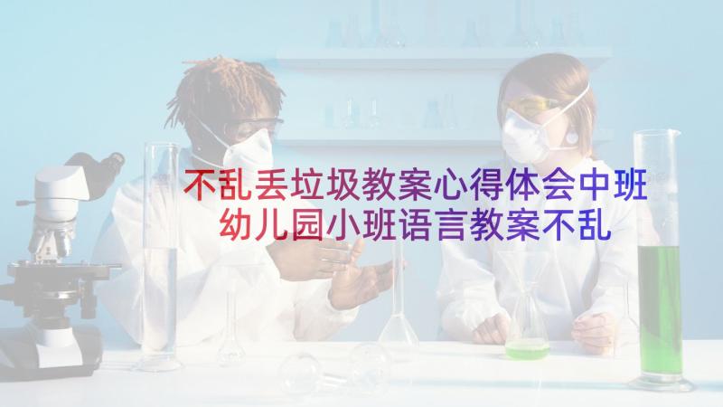 不乱丢垃圾教案心得体会中班 幼儿园小班语言教案不乱扔垃圾(精选5篇)