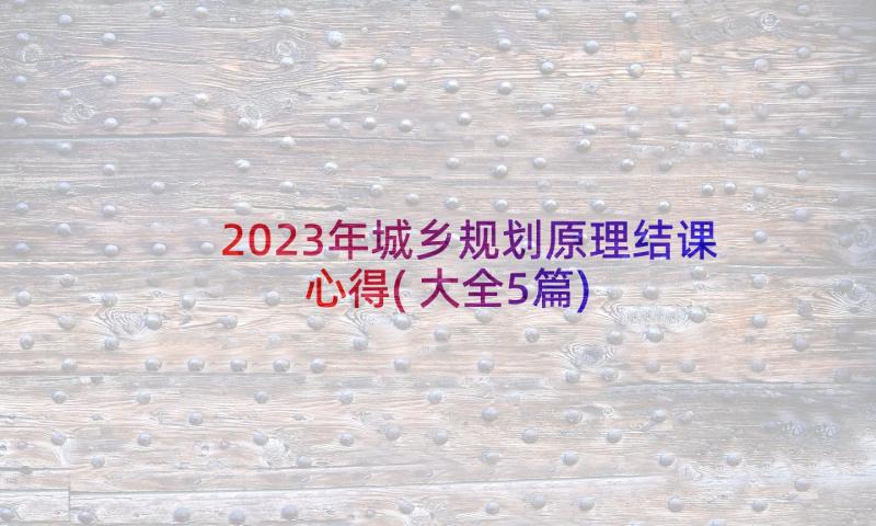 2023年城乡规划原理结课心得(大全5篇)