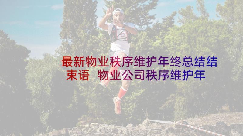 最新物业秩序维护年终总结结束语 物业公司秩序维护年终总结(模板5篇)