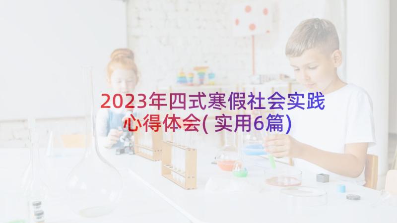 2023年四式寒假社会实践心得体会(实用6篇)