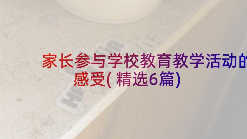 家长参与学校教育教学活动的感受(精选6篇)